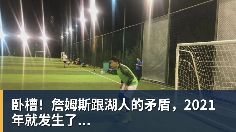 凯发官网卧槽！詹姆斯跟湖人的矛盾，2021年就发生了...