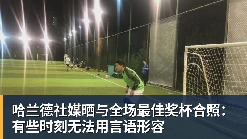 凯发官网哈兰德社媒晒与全场最佳奖杯合照:有些时刻无法用言语形容