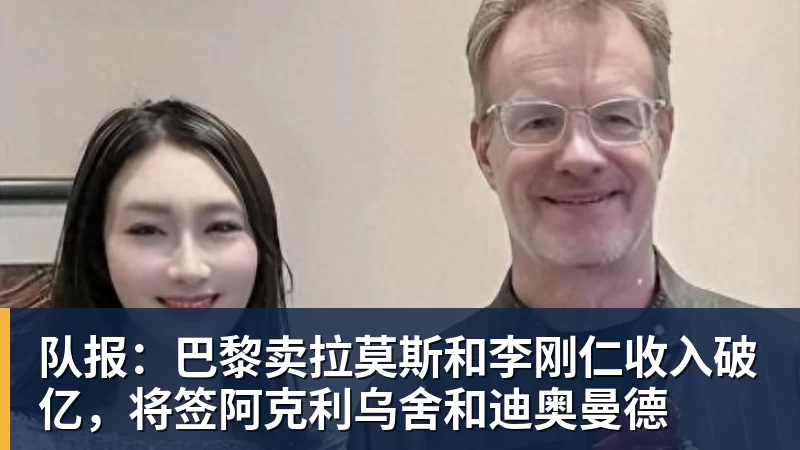凯发官网队报：巴黎卖拉莫斯和李刚仁收入破亿，将签阿克利乌舍和迪奥曼德