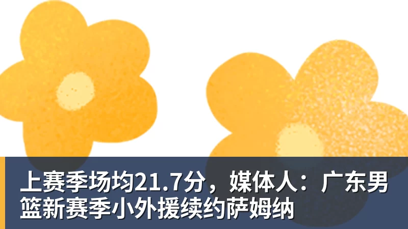 凯发官网上赛季场均21.7分,媒体人:广东男篮新赛季小外援续约萨姆纳