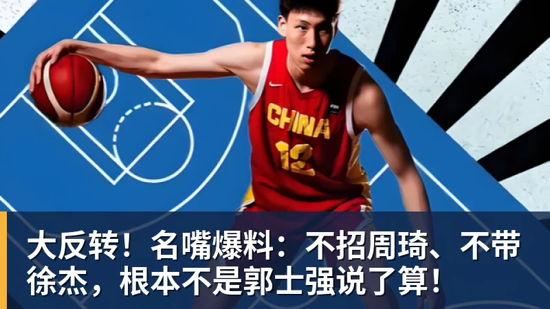 凯发官网大反转!名嘴爆料:不招周琦、不带徐杰,根本不是郭士强说了算!