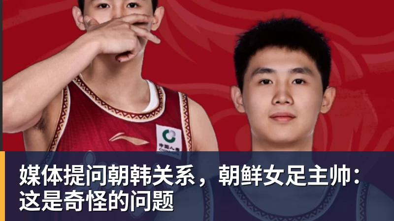 凯发官网媒体提问朝韩关系，朝鲜女足主帅：这是奇怪的问题